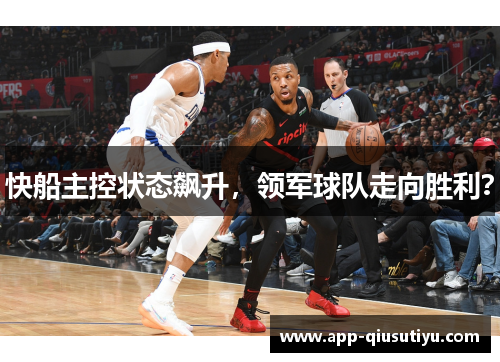 快船主控状态飙升，领军球队走向胜利？