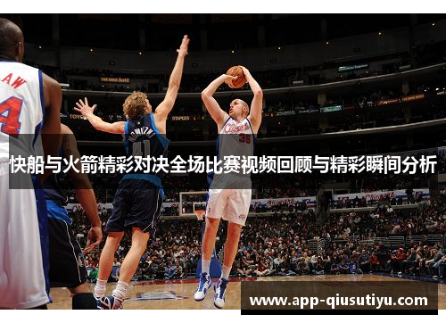 快船与火箭精彩对决全场比赛视频回顾与精彩瞬间分析