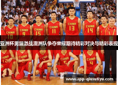 亚洲杯男篮激战澳洲队争夺荣耀期待精彩对决与精彩表现