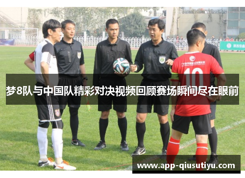 梦8队与中国队精彩对决视频回顾赛场瞬间尽在眼前