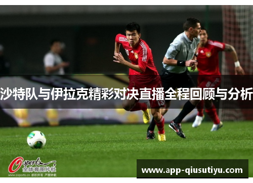 沙特队与伊拉克精彩对决直播全程回顾与分析